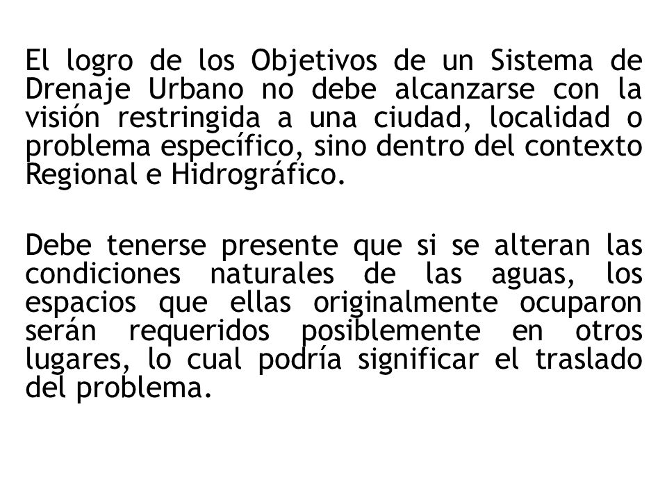 El logro de los Objetivos de un Sistema de Drenaje Urbano no debe alcanzarse con la visión restringida a una ciudad, localidad o problema específico, sino dentro del contexto Regional e Hidrográfico.