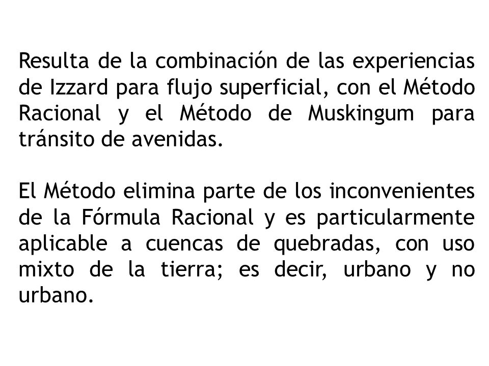 Resulta de la combinación de las experiencias de Izzard para flujo superficial, con el Método Racional y el Método de Muskingum para tránsito de avenidas.