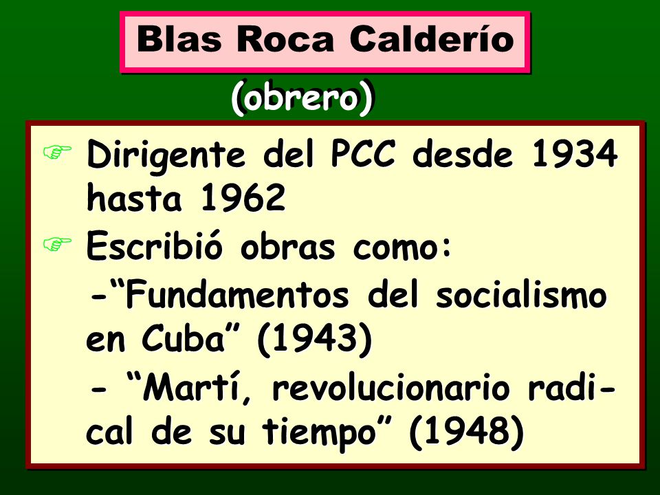 Blas Roca Calderío (obrero) Dirigente del PCC desde 1934 hasta Escribió obras como: - Fundamentos del socialismo en Cuba (1943)