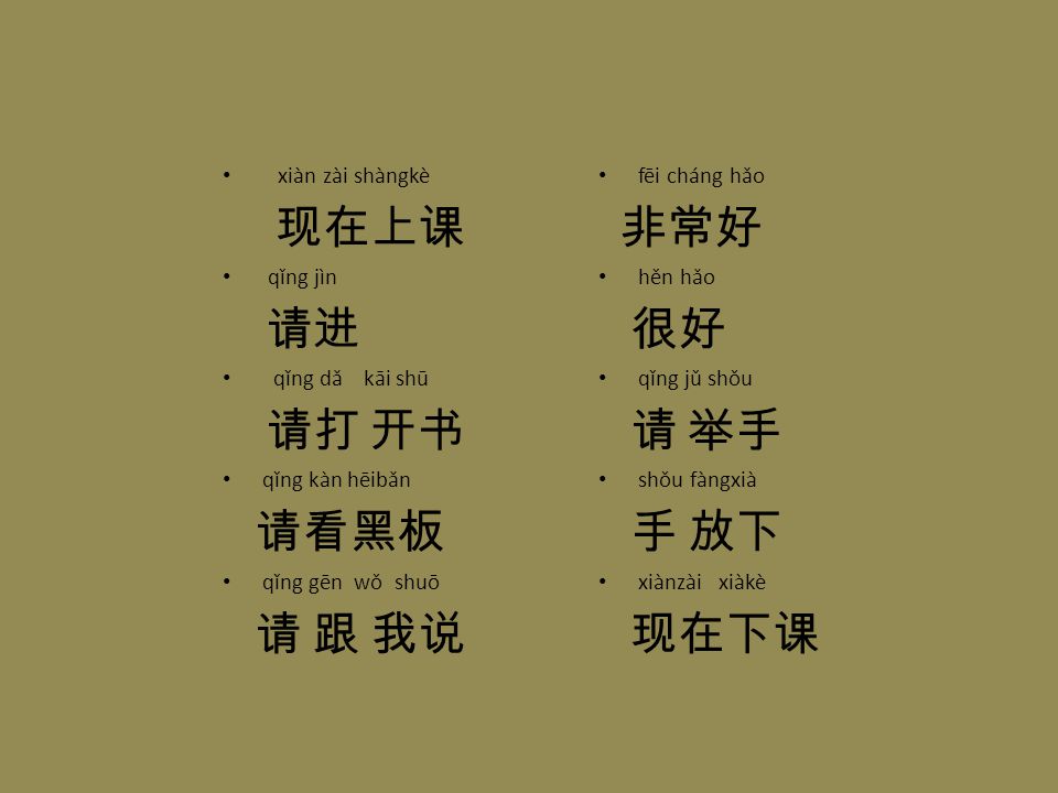 现在上课 非常好 请进 很好 请打 开书 请 举手 请看黑板 手 放下 请 跟 我说 现在下课 xiàn zài shàngkè
