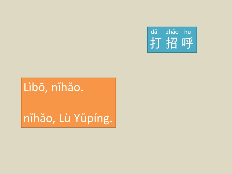 dǎ zhāo hu 打 招 呼 Lìbō, nǐhǎo. nǐhǎo, Lù Yǔpíng.