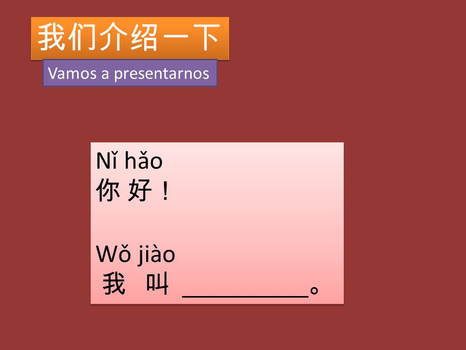我们介绍一下 Vamos a presentarnos Nǐ hǎo 你 好！ Wǒ jiào 我 叫 __________。