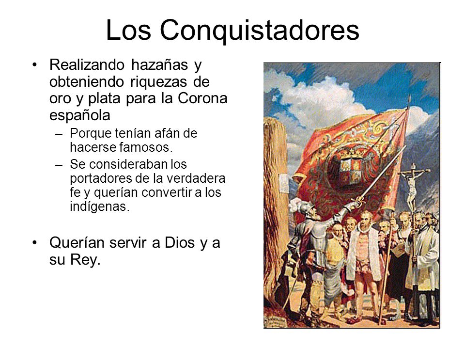Los Conquistadores Realizando hazañas y obteniendo riquezas de oro y plata para la Corona española.