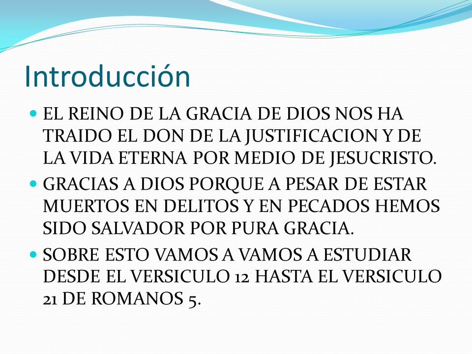 Introducción EL REINO DE LA GRACIA DE DIOS NOS HA TRAIDO EL DON DE LA JUSTIFICACION Y DE LA VIDA ETERNA POR MEDIO DE JESUCRISTO.