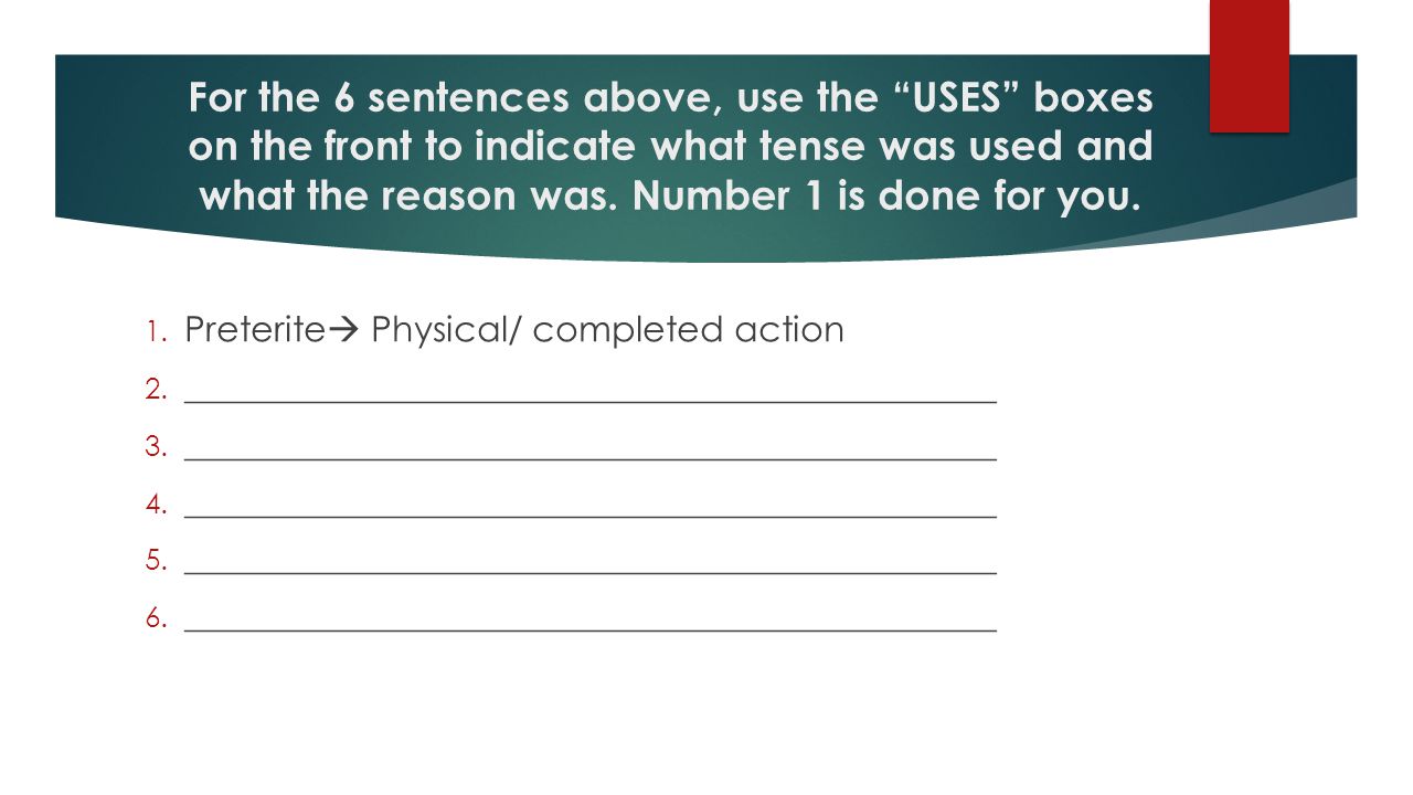 For the 6 sentences above, use the USES boxes on the front to indicate what tense was used and what the reason was. Number 1 is done for you.