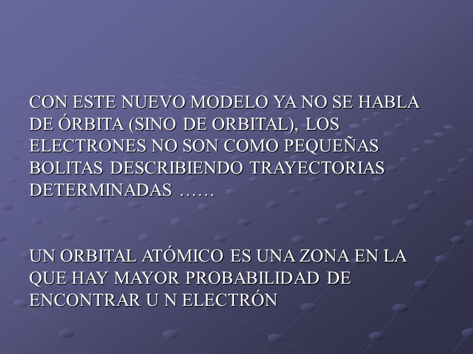 CON ESTE NUEVO MODELO YA NO SE HABLA DE ÓRBITA (SINO DE ORBITAL), LOS ELECTRONES NO SON COMO PEQUEÑAS BOLITAS DESCRIBIENDO TRAYECTORIAS DETERMINADAS ……