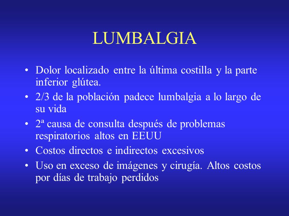 LUMBALGIA Dolor localizado entre la última costilla y la parte inferior glútea. 2/3 de la población padece lumbalgia a lo largo de su vida.