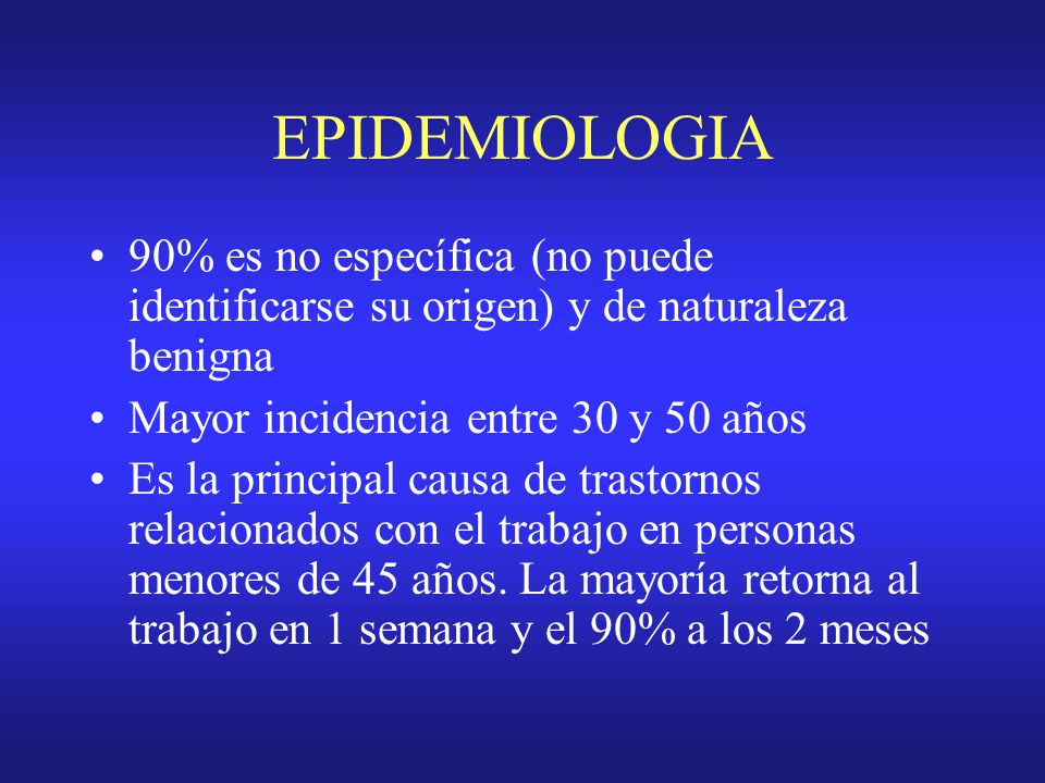 EPIDEMIOLOGIA 90% es no específica (no puede identificarse su origen) y de naturaleza benigna. Mayor incidencia entre 30 y 50 años.