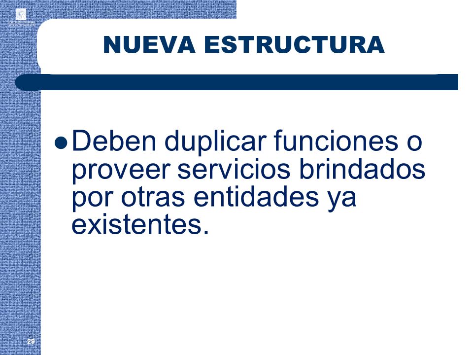 NUEVA ESTRUCTURA Deben duplicar funciones o proveer servicios brindados por otras entidades ya existentes.