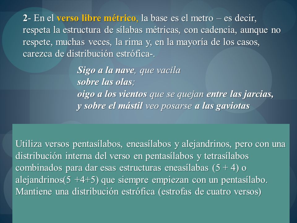 2- En el verso libre métrico, la base es el metro – es decir, respeta la estructura de sílabas métricas, con cadencia, aunque no respete, muchas veces, la rima y, en la mayoría de los casos, carezca de distribución estrófica-.
