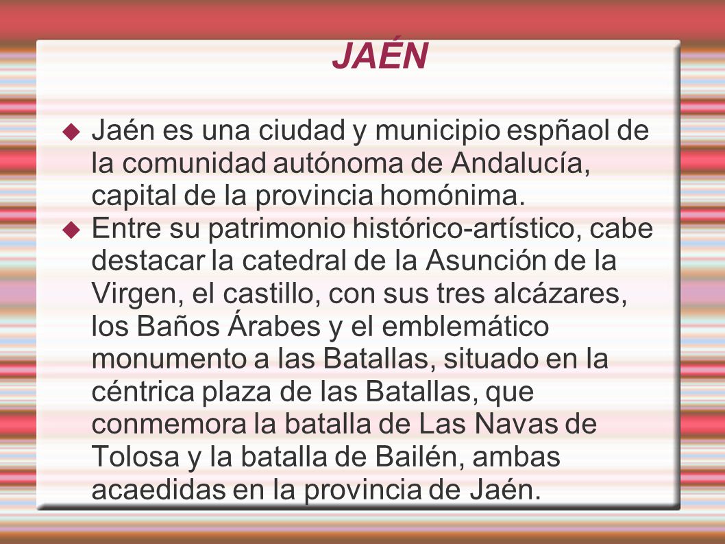 JAÉN Jaén es una ciudad y municipio espñaol de la comunidad autónoma de Andalucía, capital de la provincia homónima.