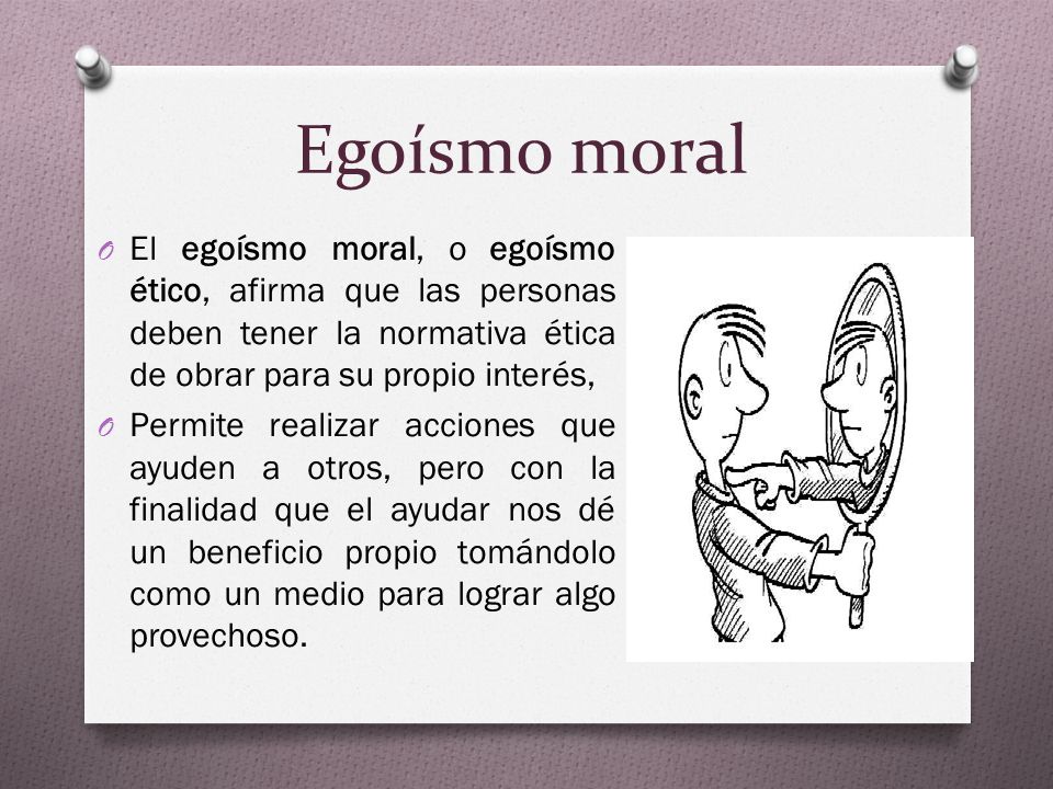 Egoísmo moral El egoísmo moral, o egoísmo ético, afirma que las personas deben tener la normativa ética de obrar para su propio interés,