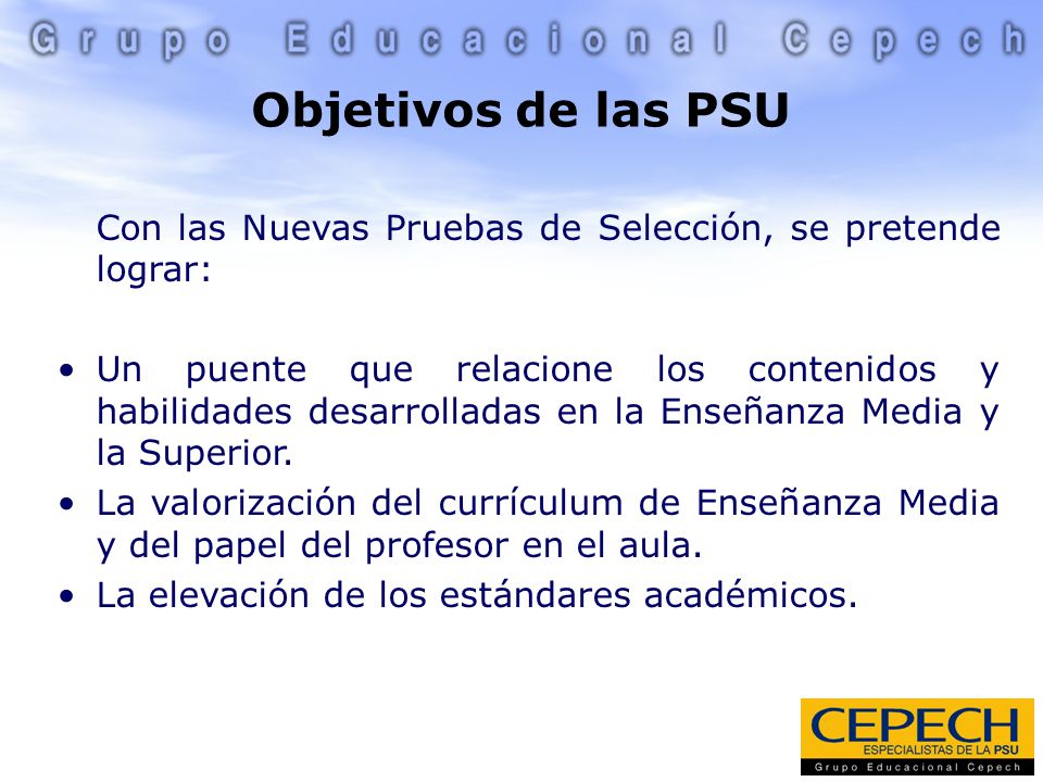 Objetivos de las PSU Con las Nuevas Pruebas de Selección, se pretende lograr: