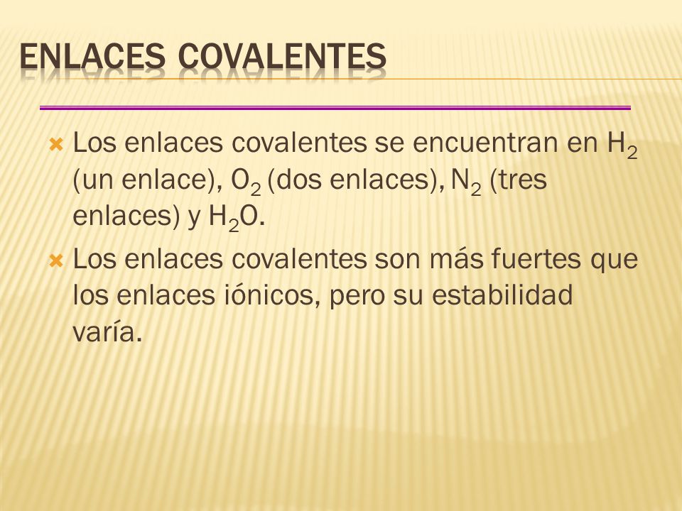 Enlaces covalentes Los enlaces covalentes se encuentran en H2 (un enlace), O2 (dos enlaces), N2 (tres enlaces) y H2O.