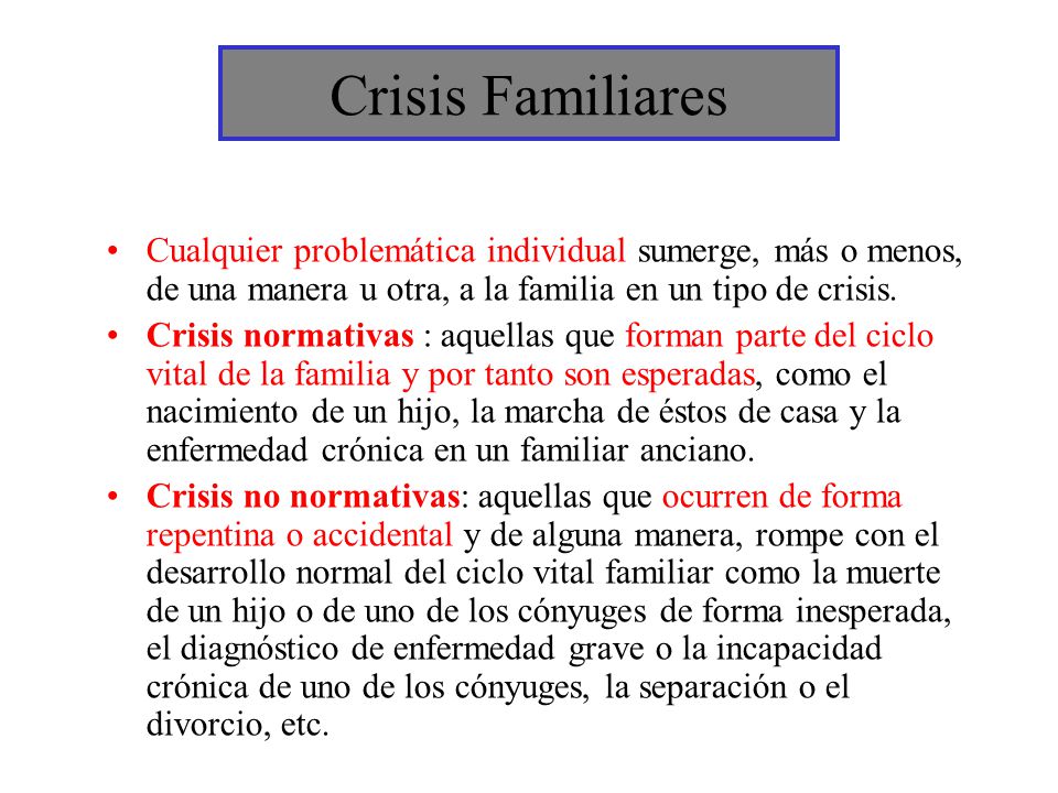 Crisis Familiares Cualquier problemática individual sumerge, más o menos, de una manera u otra, a la familia en un tipo de crisis.