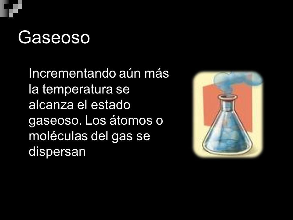 Gaseoso Incrementando aún más la temperatura se alcanza el estado gaseoso.
