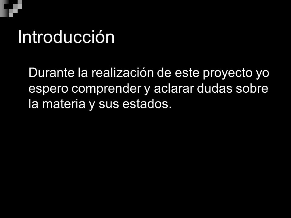 Introducción Durante la realización de este proyecto yo espero comprender y aclarar dudas sobre la materia y sus estados.