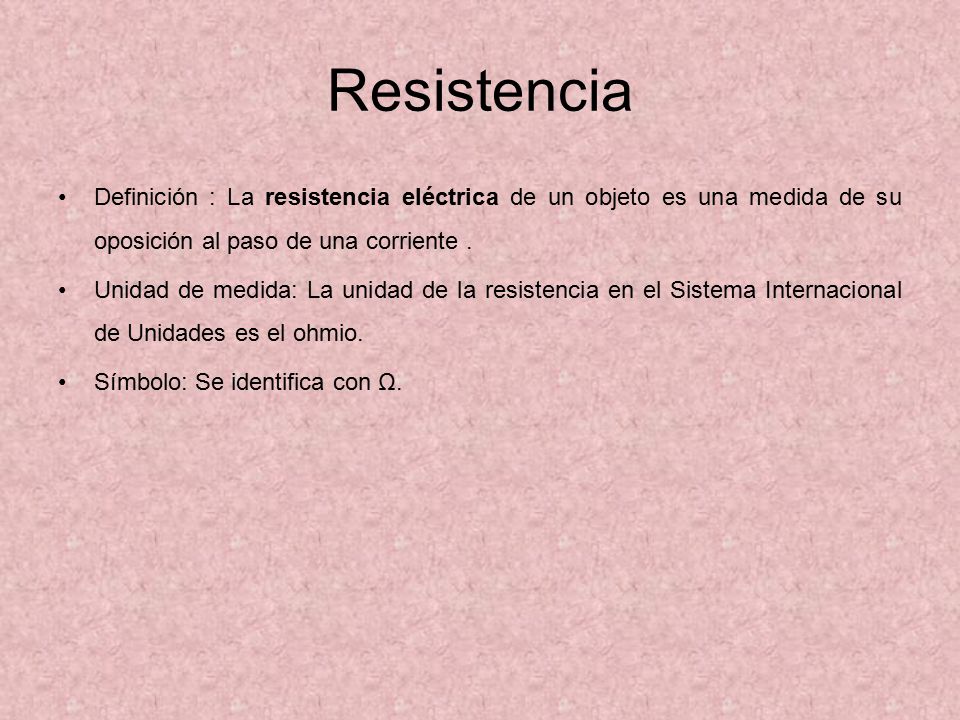 Resistencia Definición : La resistencia eléctrica de un objeto es una medida de su oposición al paso de una corriente .