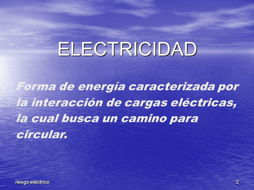 ELECTRICIDAD Forma de energía caracterizada por la interacción de cargas eléctricas, la cual busca un camino para circular.