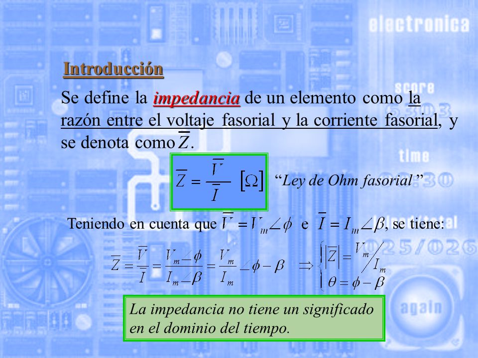 Introducción Z. Se define la impedancia de un elemento como la razón entre el voltaje fasorial y la corriente fasorial, y se denota como .