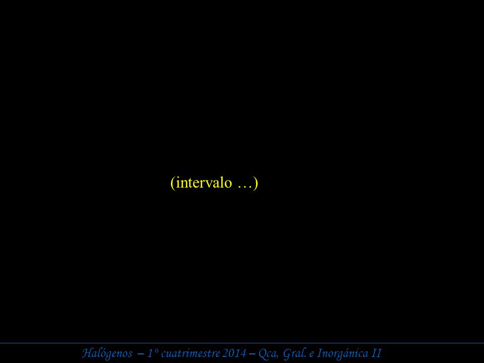 (intervalo …) Halógenos – 1° cuatrimestre 2014 – Qca, Gral. e Inorgánica II
