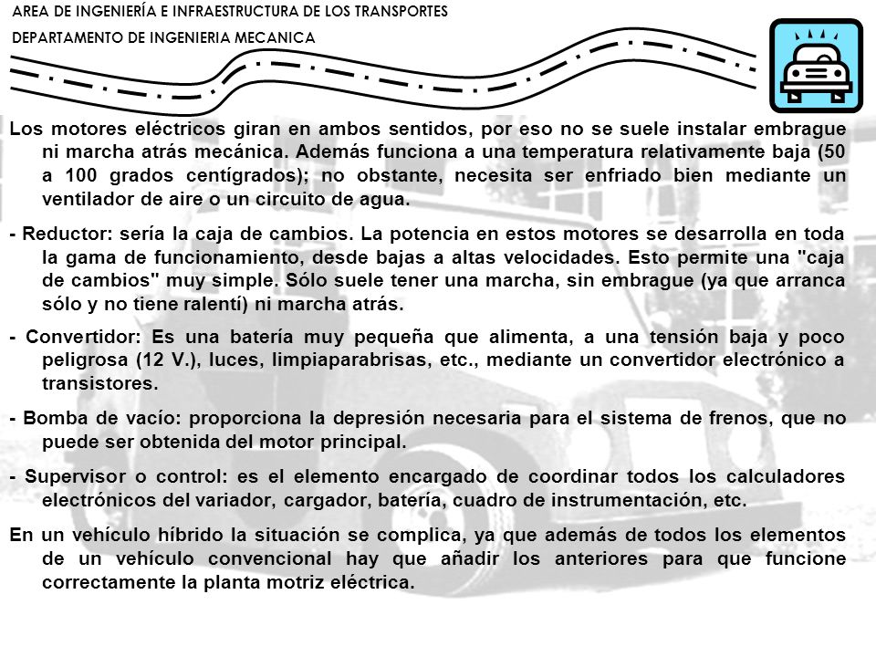 Los motores eléctricos giran en ambos sentidos, por eso no se suele instalar embrague ni marcha atrás mecánica. Además funciona a una temperatura relativamente baja (50 a 100 grados centígrados); no obstante, necesita ser enfriado bien mediante un ventilador de aire o un circuito de agua.