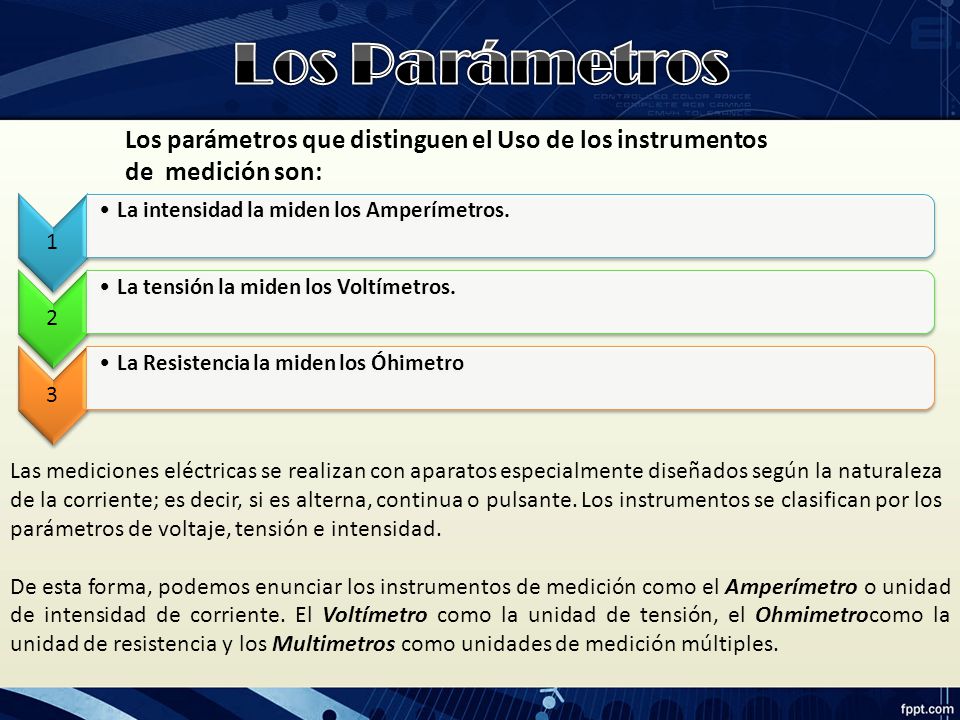 Los Parámetros Los parámetros que distinguen el Uso de los instrumentos. de medición son: 1. La intensidad la miden los Amperímetros.