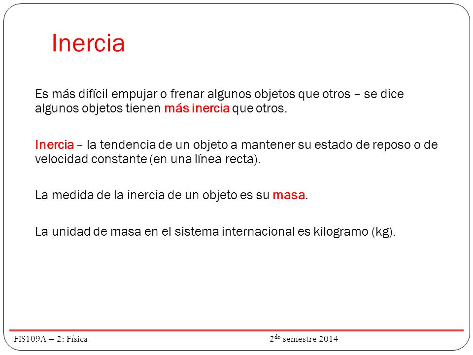 Inercia Es más difícil empujar o frenar algunos objetos que otros – se dice algunos objetos tienen más inercia que otros.