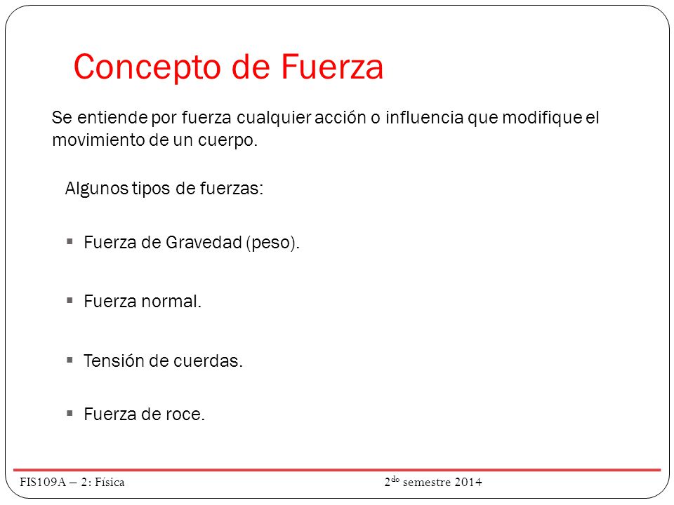 Concepto de Fuerza Se entiende por fuerza cualquier acción o influencia que modifique el movimiento de un cuerpo.