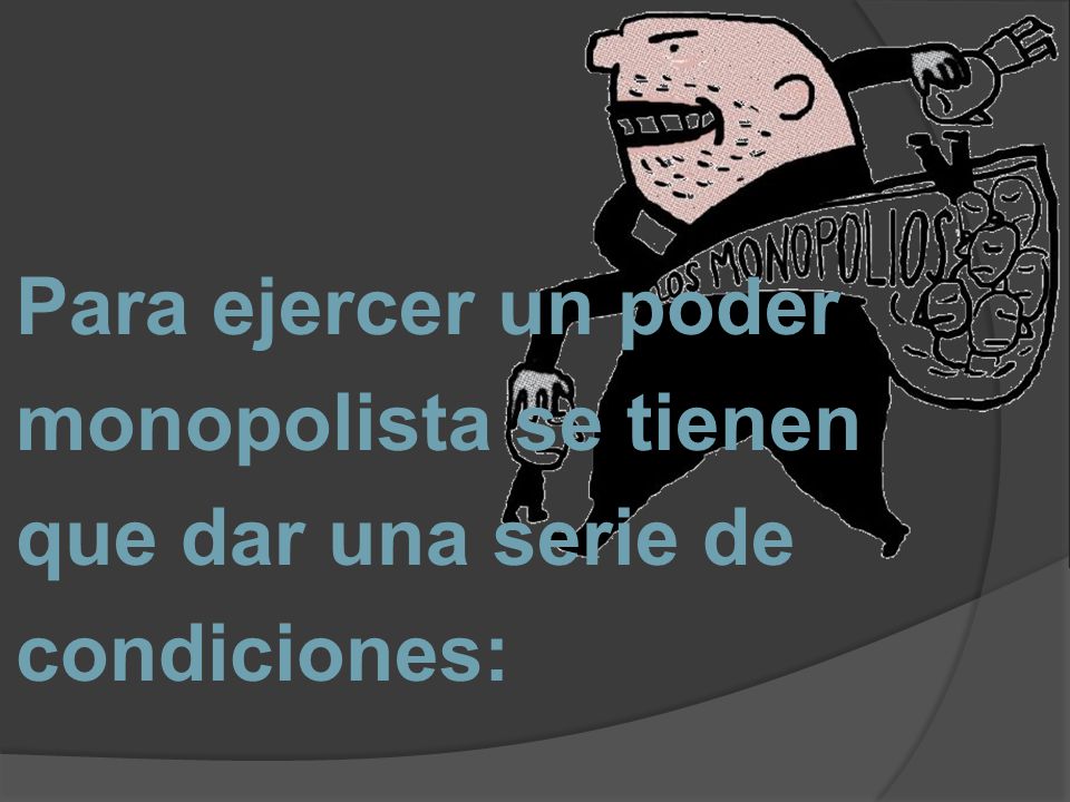 Para ejercer un poder monopolista se tienen que dar una serie de condiciones: