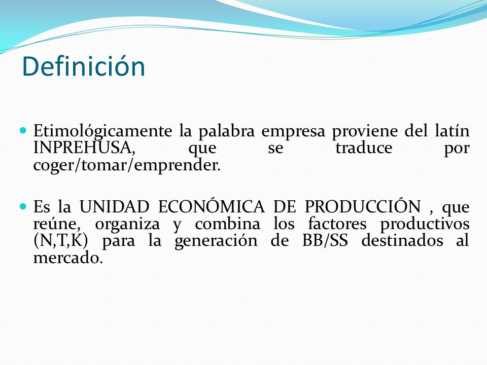 Definición Etimológicamente la palabra empresa proviene del latín INPREHUSA, que se traduce por coger/tomar/emprender.
