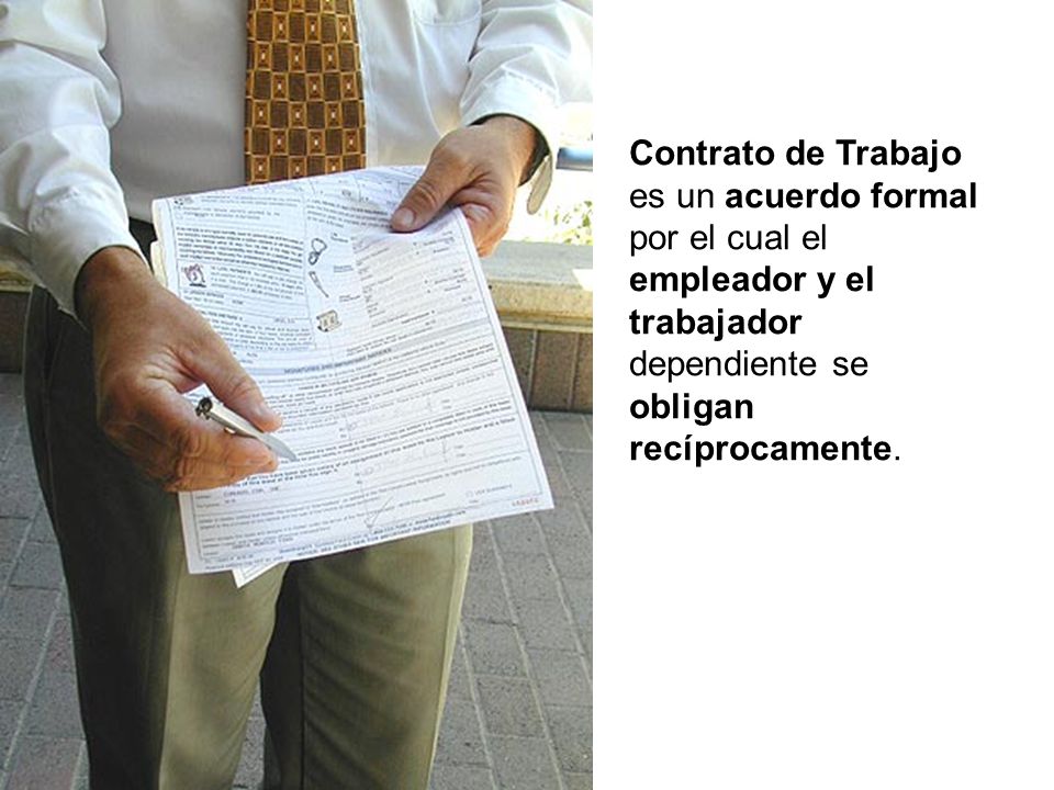 Contrato de Trabajo es un acuerdo formal por el cual el empleador y el trabajador dependiente se obligan recíprocamente.