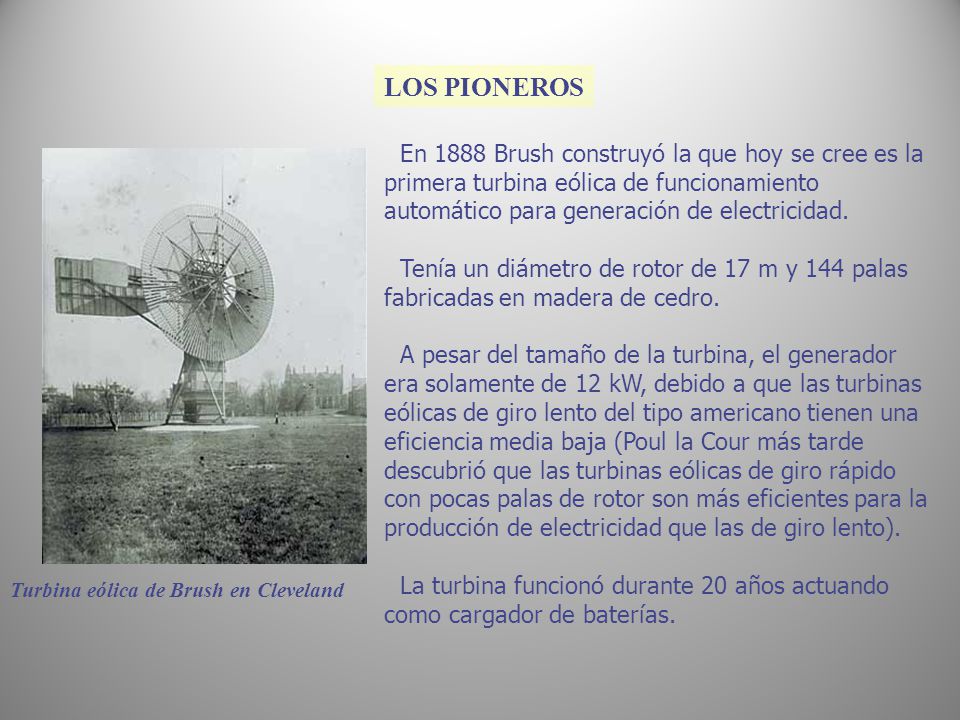 LOS PIONEROS En 1888 Brush construyó la que hoy se cree es la primera turbina eólica de funcionamiento automático para generación de electricidad.