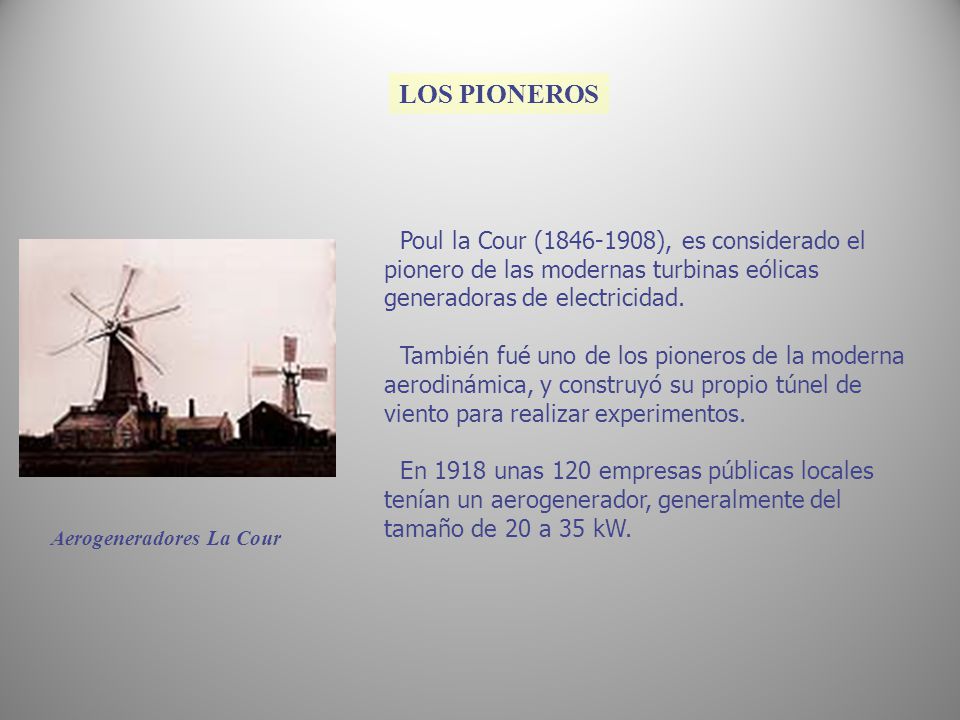 LOS PIONEROS Poul la Cour ( ), es considerado el pionero de las modernas turbinas eólicas generadoras de electricidad.