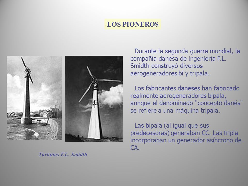 LOS PIONEROS Durante la segunda guerra mundial, la compañía danesa de ingeniería F.L. Smidth construyó diversos aerogeneradores bi y tripala.
