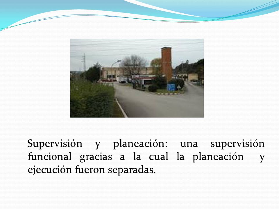 Supervisión y planeación: una supervisión funcional gracias a la cual la planeación y ejecución fueron separadas.