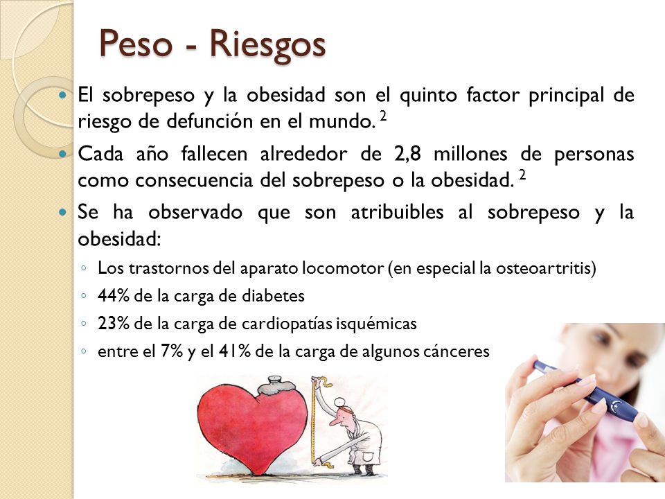 Peso - Riesgos El sobrepeso y la obesidad son el quinto factor principal de riesgo de defunción en el mundo. 2.