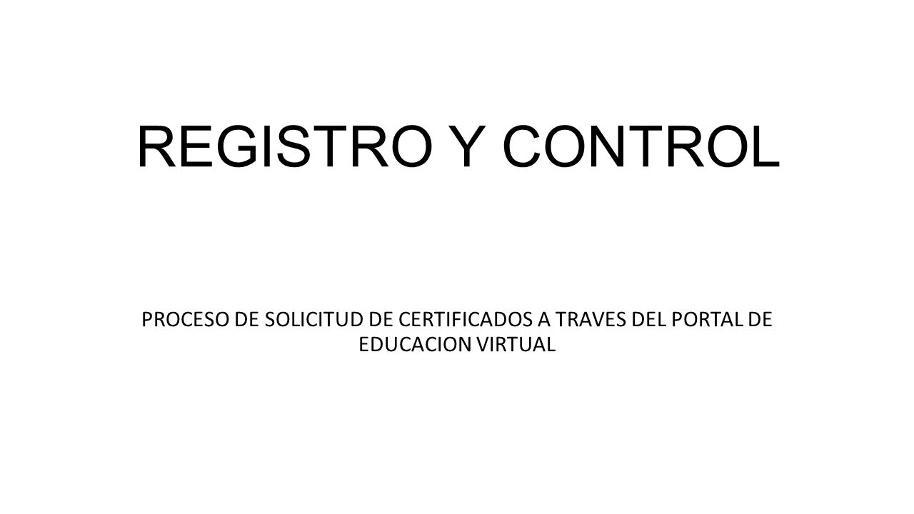 REGISTRO Y CONTROL PROCESO DE SOLICITUD DE CERTIFICADOS A TRAVES DEL PORTAL DE EDUCACION VIRTUAL