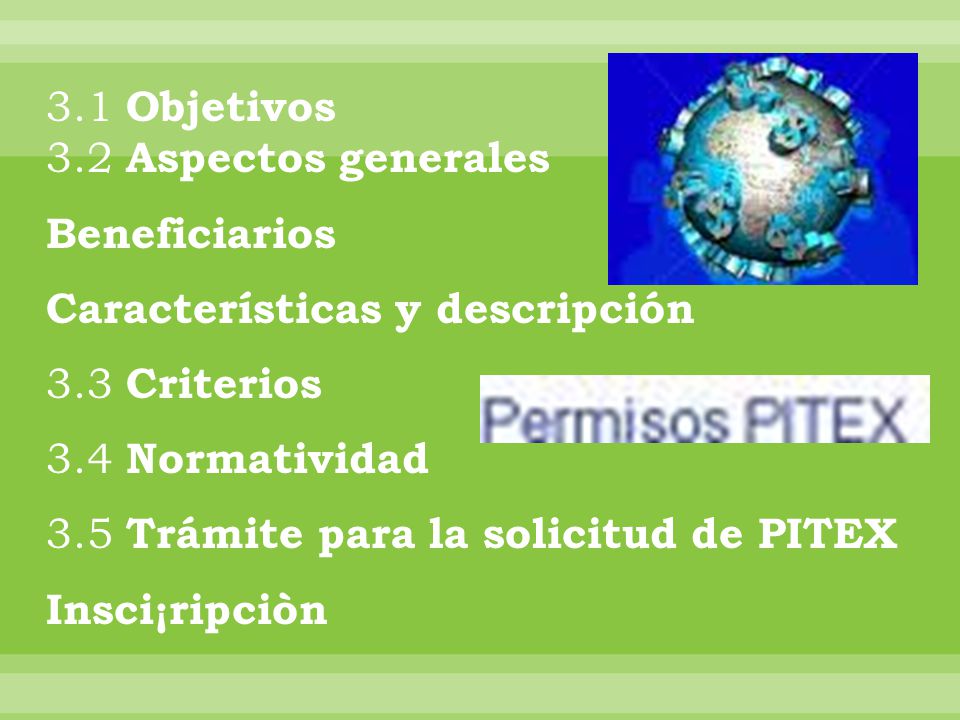 3.1 Objetivos 3.2 Aspectos generales Beneficiarios Características y descripción 3.3 Criterios 3.4 Normatividad 3.5 Trámite para la solicitud de PITEX Insci¡ripciòn