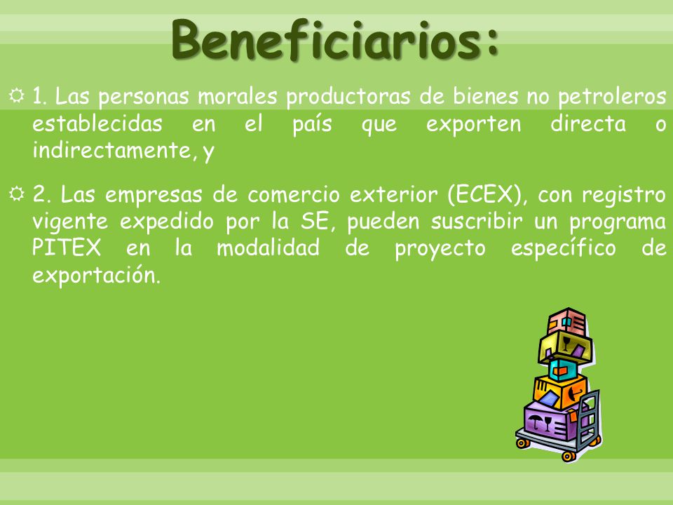 Beneficiarios: 1. Las personas morales productoras de bienes no petroleros establecidas en el país que exporten directa o indirectamente, y.