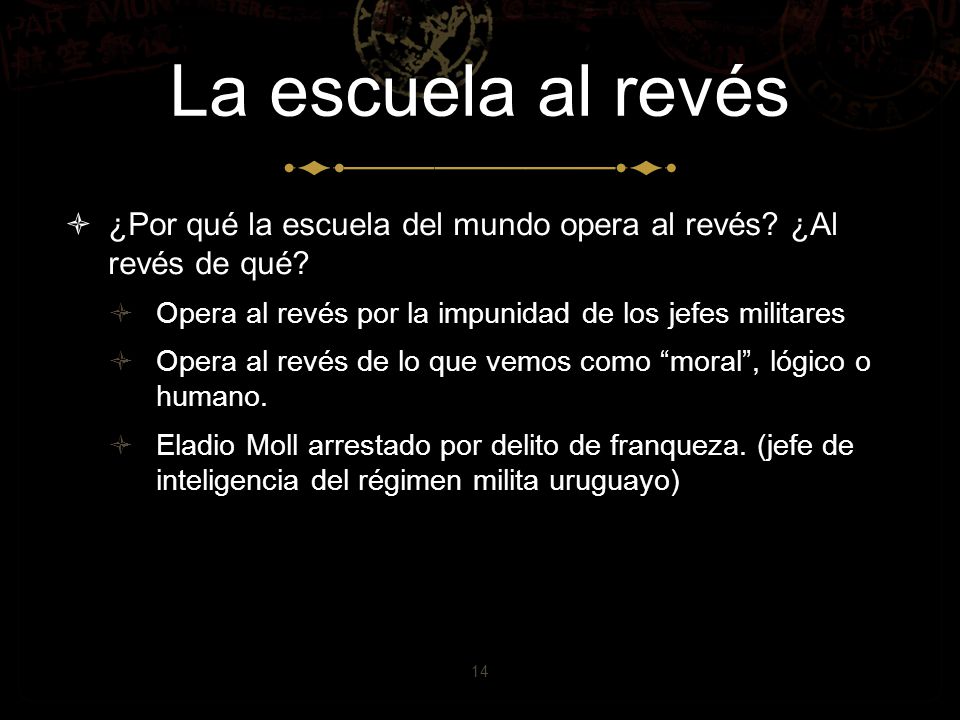 La escuela al revés ¿Por qué la escuela del mundo opera al revés ¿Al revés de qué Opera al revés por la impunidad de los jefes militares.