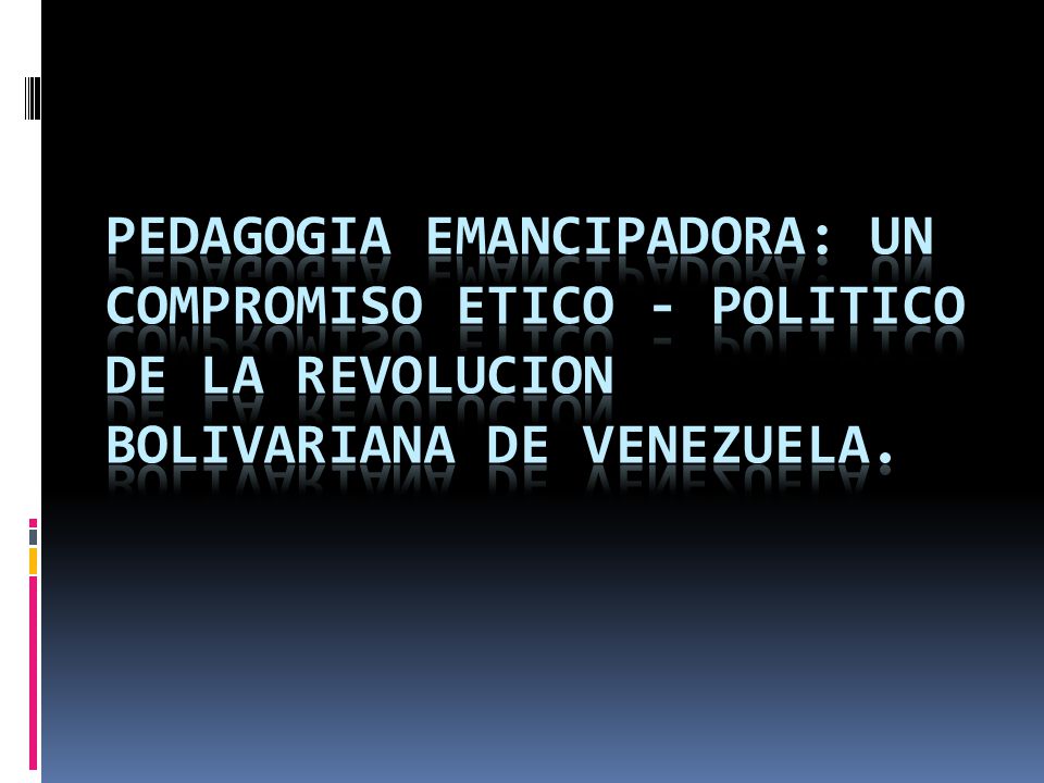 PEDAGOGIA EMANCIPADORA: UN COMPROMISO ETICO - POLITICO DE LA REVOLUCION BOLIVARIANA DE VENEZUELA.