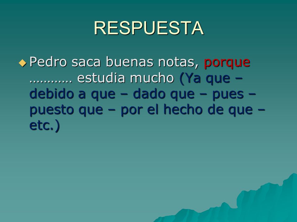 RESPUESTA Pedro saca buenas notas, porque ………… estudia mucho (Ya que – debido a que – dado que – pues – puesto que – por el hecho de que – etc.)