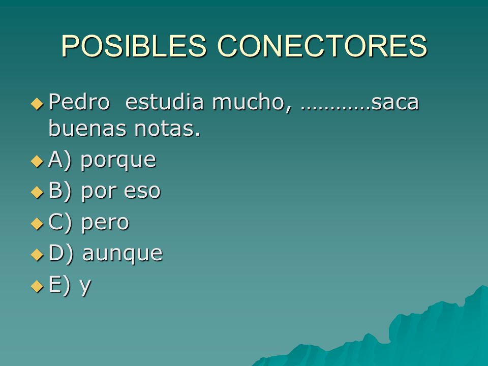 POSIBLES CONECTORES Pedro estudia mucho, …………saca buenas notas.