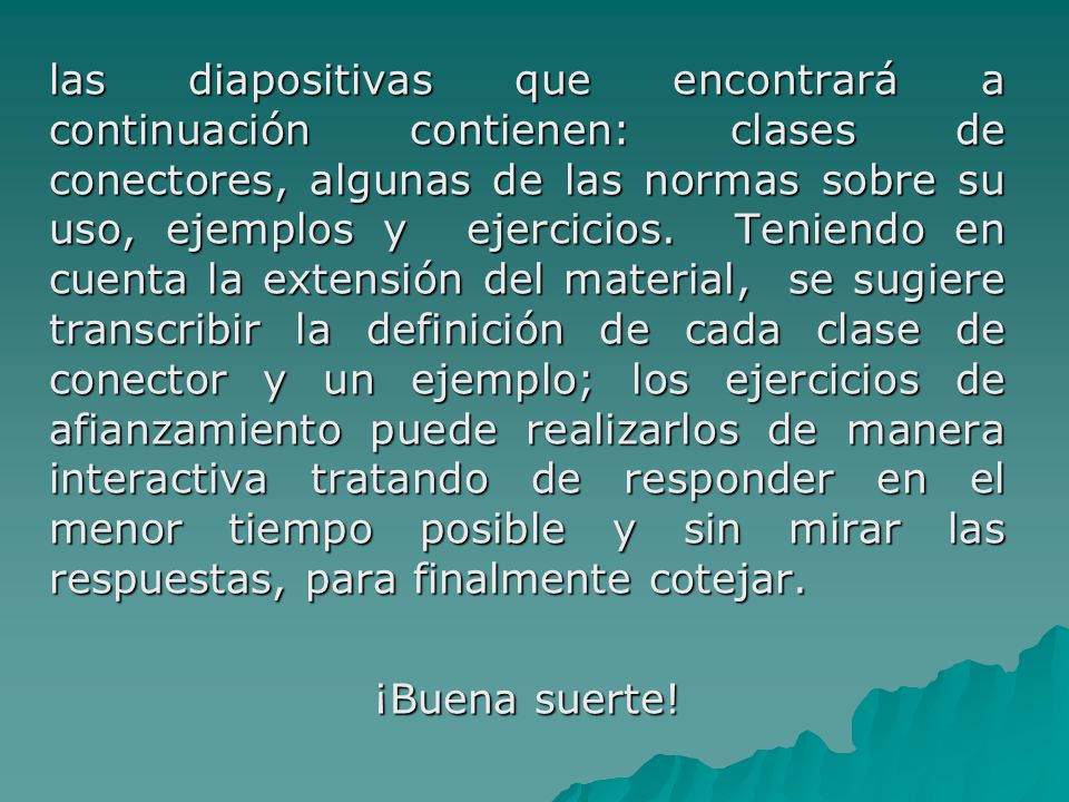 las diapositivas que encontrará a continuación contienen: clases de conectores, algunas de las normas sobre su uso, ejemplos y ejercicios.