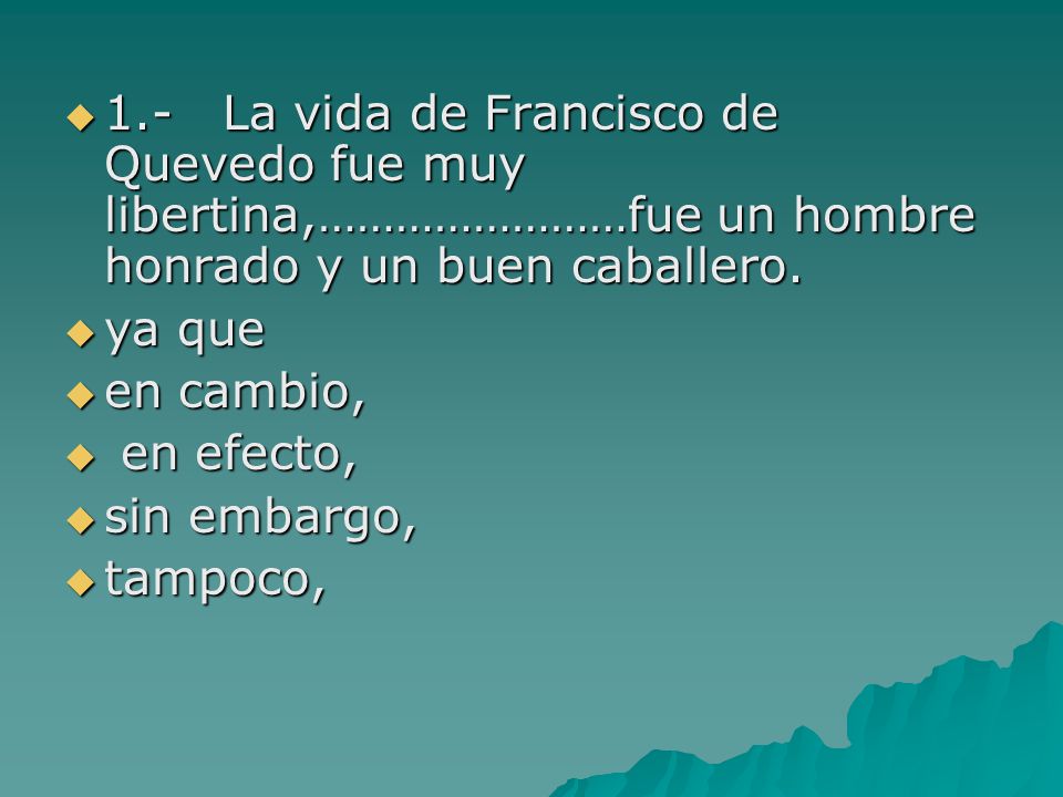 1.- La vida de Francisco de Quevedo fue muy libertina,……………………fue un hombre honrado y un buen caballero.