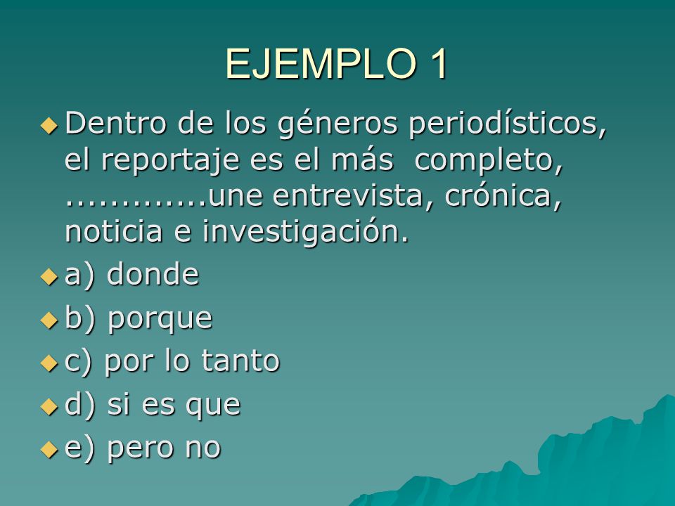 EJEMPLO 1 Dentro de los géneros periodísticos, el reportaje es el más completo, une entrevista, crónica, noticia e investigación.