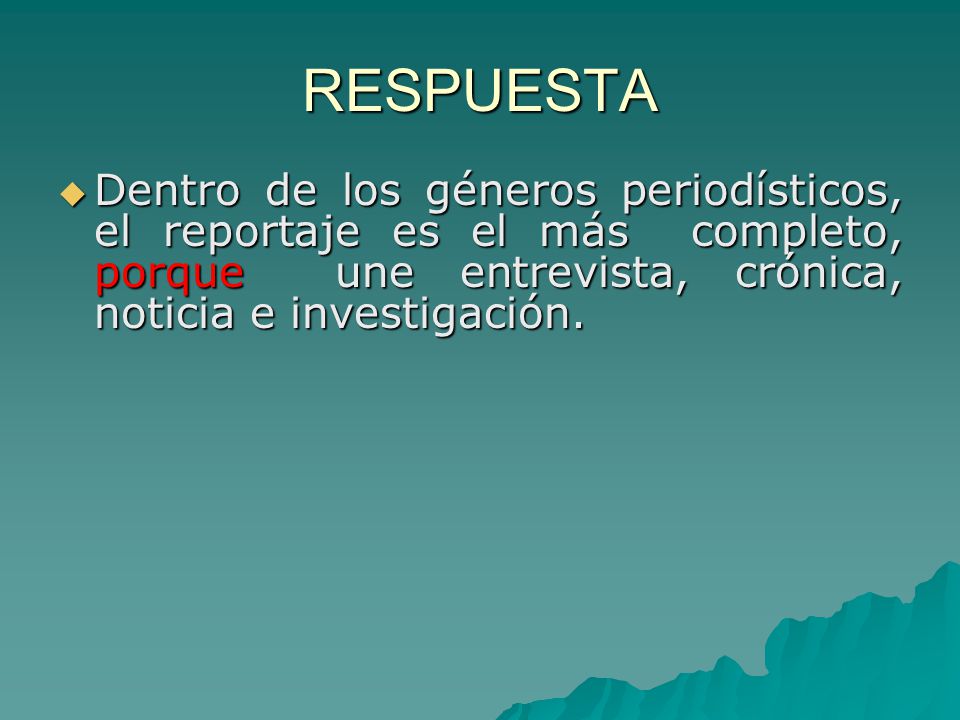 RESPUESTA Dentro de los géneros periodísticos, el reportaje es el más completo, porque une entrevista, crónica, noticia e investigación.