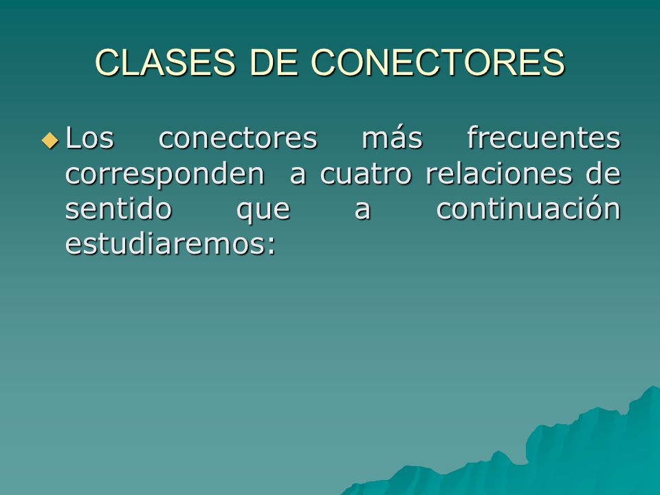 CLASES DE CONECTORES Los conectores más frecuentes corresponden a cuatro relaciones de sentido que a continuación estudiaremos: