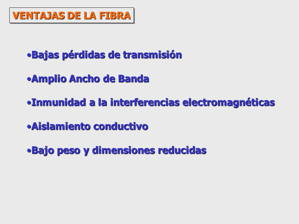 VENTAJAS DE LA FIBRA Bajas pérdidas de transmisión. Amplio Ancho de Banda. Inmunidad a la interferencias electromagnéticas.